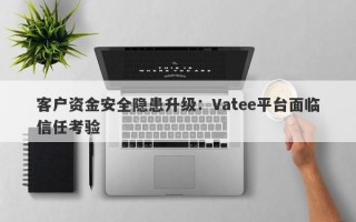 客户资金安全隐患升级：Vatee平台面临信任考验