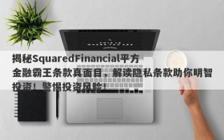 揭秘SquaredFinancial平方金融霸王条款真面目，解读隐私条款助你明智投资！警惕投资风险！