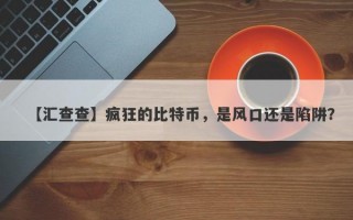 【汇查查】疯狂的比特币，是风口还是陷阱？