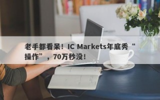 老手都看呆！IC Markets年底秀“操作”，70万秒没！