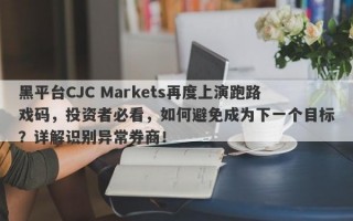 黑平台CJC Markets再度上演跑路戏码，投资者必看，如何避免成为下一个目标？详解识别异常券商！