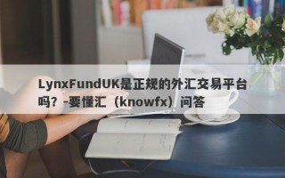 LynxFundUK是正规的外汇交易平台吗？-要懂汇（knowfx）问答