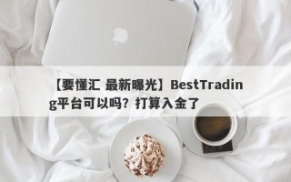 【要懂汇 最新曝光】BestTrading平台可以吗？打算入金了
