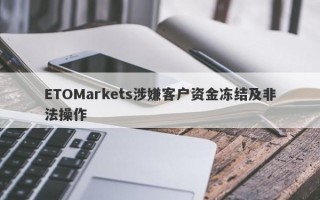 ETOMarkets涉嫌客户资金冻结及非法操作