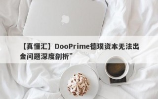 【真懂汇】DooPrime德璞资本无法出金问题深度剖析”