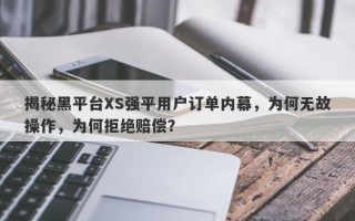 揭秘黑平台XS强平用户订单内幕，为何无故操作，为何拒绝赔偿？