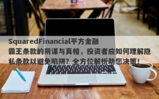 SquaredFinancial平方金融霸王条款的阴谋与真相，投资者应如何理解隐私条款以避免陷阱？全方位解析助您决策！