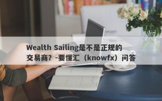 Wealth Sailing是不是正规的交易商？-要懂汇（knowfx）问答