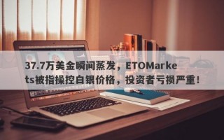 37.7万美金瞬间蒸发，ETOMarkets被指操控白银价格，投资者亏损严重！