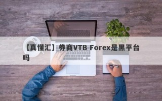 【真懂汇】券商VTB Forex是黑平台吗
