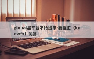 global黑平台不给提币-要懂汇（knowfx）问答