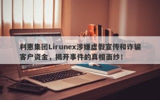 利惠集团Lirunex涉嫌虚假宣传和诈骗客户资金，揭开事件的真相面纱！