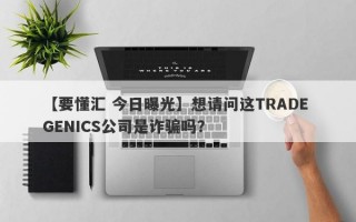 【要懂汇 今日曝光】想请问这TRADE GENICS公司是诈骗吗？
