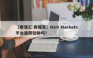 【要懂汇 真相哥】NAG Markets平台值得信赖吗？
