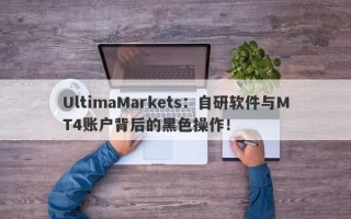 UltimaMarkets：自研软件与MT4账户背后的黑色操作！