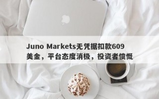 Juno Markets无凭据扣款609美金，平台态度消极，投资者愤慨