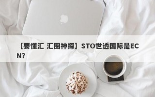 【要懂汇 汇圈神探】STO世透国际是ECN？
