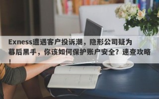 Exness遭遇客户投诉潮，隐形公司疑为幕后黑手，你该如何保护账户安全？速查攻略！