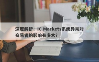 深度解析：IC Markets系统异常对交易者的影响有多大？