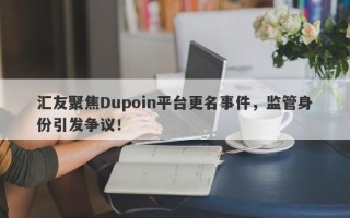 汇友聚焦Dupoin平台更名事件，监管身份引发争议！