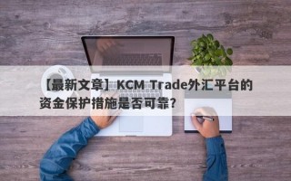 【最新文章】KCM Trade外汇平台的资金保护措施是否可靠？