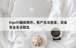 Equiti骗局揭开，账户无法登录，资金完全无法取出