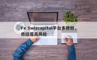 Fx Swizcapital平台多牌照，依旧是高风险