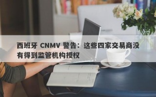 西班牙 CNMV 警告：这些四家交易商没有得到监管机构授权