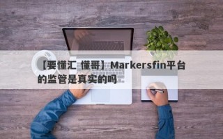 【要懂汇 懂哥】Markersfin平台的监管是真实的吗
