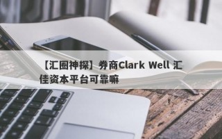 【汇圈神探】券商Clark Well 汇佳资本平台可靠嘛
