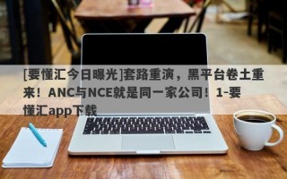 [要懂汇今日曝光]套路重演，黑平台卷土重来！ANC与NCE就是同一家公司！1-要懂汇app下载