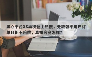 黑心平台XS再次登上热搜，无故强平用户订单且拒不赔偿，真相究竟怎样？