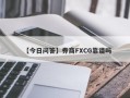 【今日问答】券商FXCG靠谱吗
