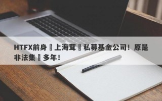 HTFX前身為上海茸諾私募基金公司！原是非法集資多年！