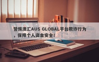 警惕澳汇AUS GLOBAL平台欺诈行为，保障个人资金安全！