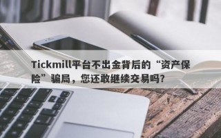 Tickmill平台不出金背后的“资产保险”骗局，您还敢继续交易吗？