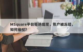 MSquare平台拒绝提现，账户被冻结，如何维权？