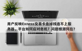 用户反映Exness交易卡盘掉线连不上服务器，平台如何应对危机？问题根源何在？