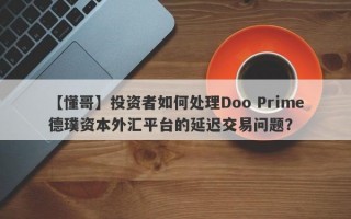 【懂哥】投资者如何处理Doo Prime德璞资本外汇平台的延迟交易问题？