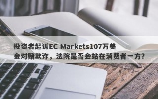 投资者起诉EC Markets107万美金对赌欺诈，法院是否会站在消费者一方？