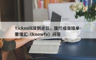 Tickmill没到点位，强行成交挂单-要懂汇（knowfx）问答