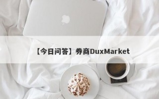 【今日问答】券商DuxMarket
