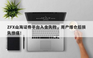 ZFX山海证券平台入金失败，用户爆仓后损失惨痛！