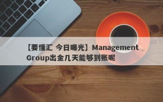 【要懂汇 今日曝光】Management Group出金几天能够到账呢
