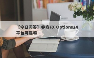 【今日问答】券商FX Options24平台可靠嘛
