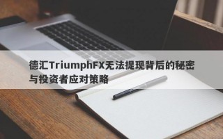 德汇TriumphFX无法提现背后的秘密与投资者应对策略