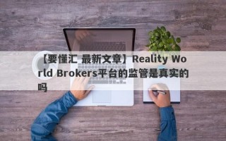 【要懂汇 最新文章】Reality World Brokers平台的监管是真实的吗
