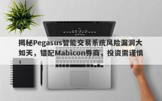 揭秘Pegasus智能交易系统风险漏洞大如天，错配Mabicon券商，投资需谨慎！