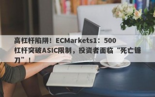 高杠杆陷阱！ECMarkets1：500杠杆突破ASIC限制，投资者面临“死亡镰刀”！