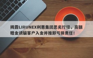 揭露LIRUNEX利惠集团恶劣行径，高额赠金诱骗客户入金并推卸亏损责任！